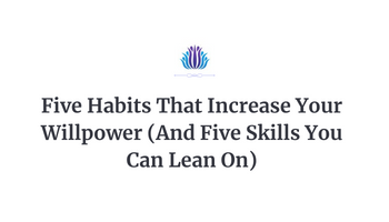 Five Habits That Increase Your Willpower (And Five Skills You Can Lean On So That You Don’t Have to Rely on Willpower for Success)