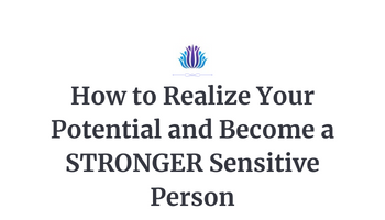 How to Realize Your Potential and Become a STRONGER Sensitive Person