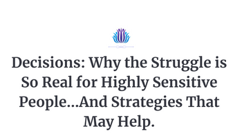 Decisions: Why the Struggle is So Real for Highly Sensitive People…And Strategies That May Help.