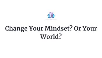 Change Your Mindset? Or Your World?