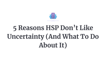 5 Reasons HSP Don’t Like Uncertainty (And What To Do About It)