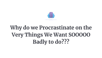 Why do we Procrastinate on the Very Things We Want SOOOOO Badly to do???