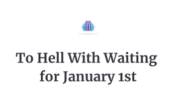 To Hell With Waiting for January 1st